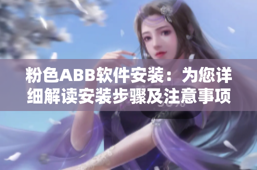 粉色ABB軟件安裝：為您詳細解讀安裝步驟及注意事項