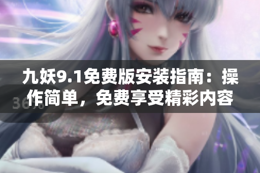 九妖9.1免費版安裝指南：操作簡單，免費享受精彩內(nèi)容
