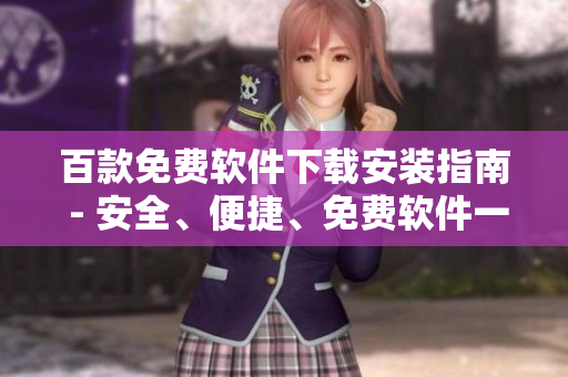 百款免費(fèi)軟件下載安裝指南 - 安全、便捷、免費(fèi)軟件一鍵獲取