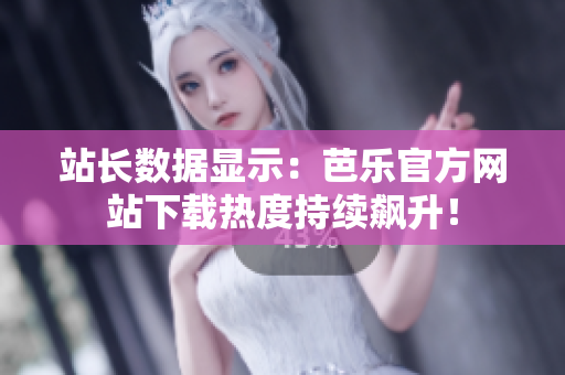 站長(zhǎng)數(shù)據(jù)顯示：芭樂(lè)官方網(wǎng)站下載熱度持續(xù)飆升！