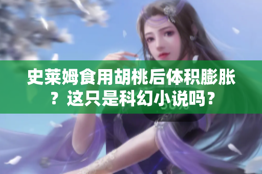史萊姆食用胡桃后體積膨脹？這只是科幻小說嗎？