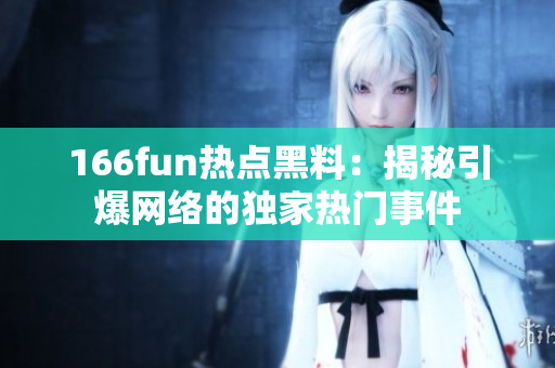 166fun熱點黑料：揭秘引爆網(wǎng)絡(luò)的獨家熱門事件