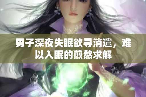 男子深夜失眠欲尋消遣，難以入眠的煎熬求解