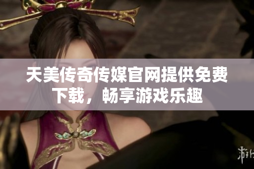 天美傳奇?zhèn)髅焦倬W(wǎng)提供免費(fèi)下載，暢享游戲樂趣