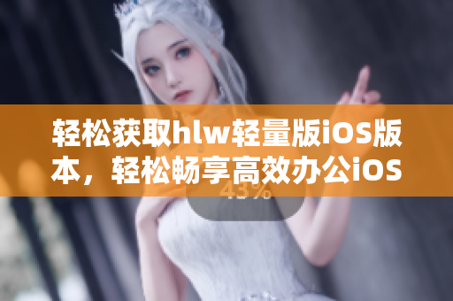 輕松獲取hlw輕量版iOS版本，輕松暢享高效辦公iOS軟件