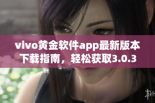vivo黃金軟件app最新版本下載指南，輕松獲取3.0.3版本