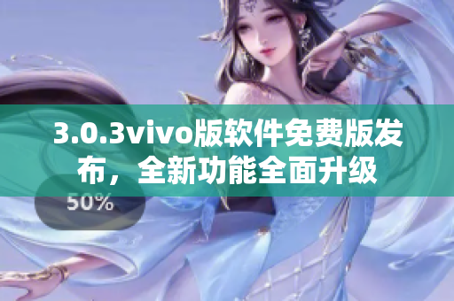 3.0.3vivo版軟件免費(fèi)版發(fā)布，全新功能全面升級(jí)