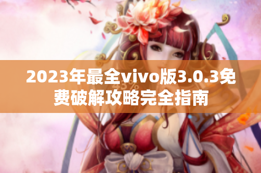 2023年最全vivo版3.0.3免費破解攻略完全指南