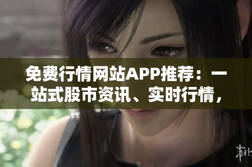 免費行情網(wǎng)站APP推薦：一站式股市資訊、實時行情，盡在這里
