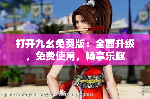 打開九幺免費(fèi)版：全面升級(jí)，免費(fèi)使用，暢享樂趣
