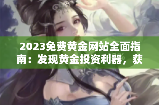 2023免費(fèi)黃金網(wǎng)站全面指南：發(fā)現(xiàn)黃金投資利器，獲取最佳交易策略和實(shí)時(shí)市場(chǎng)分析