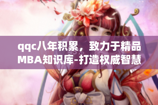 qqc八年積累，致力于精品MBA知識庫-打造權(quán)威智慧分享平臺