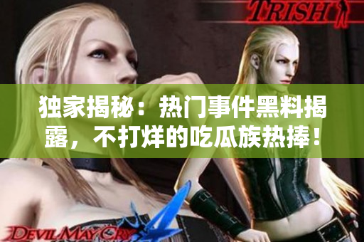獨家揭秘：熱門事件黑料揭露，不打烊的吃瓜族熱捧！