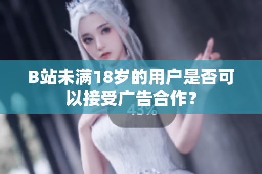 B站未滿18歲的用戶是否可以接受廣告合作？