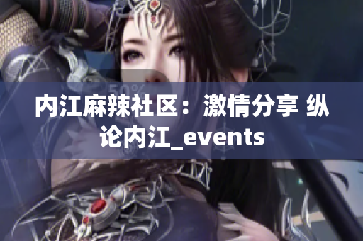 內(nèi)江麻辣社區(qū)：激情分享 縱論內(nèi)江_events