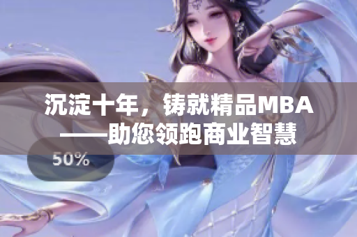 沉淀十年，鑄就精品MBA——助您領(lǐng)跑商業(yè)智慧