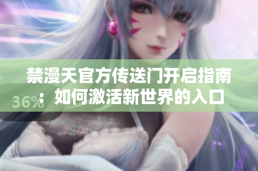 禁漫天官方傳送門開啟指南：如何激活新世界的入口