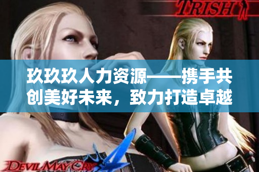 玖玖玖人力資源——攜手共創(chuàng)美好未來，致力打造卓越職場
