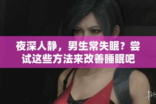 夜深人靜，男生常失眠？嘗試這些方法來改善睡眠吧