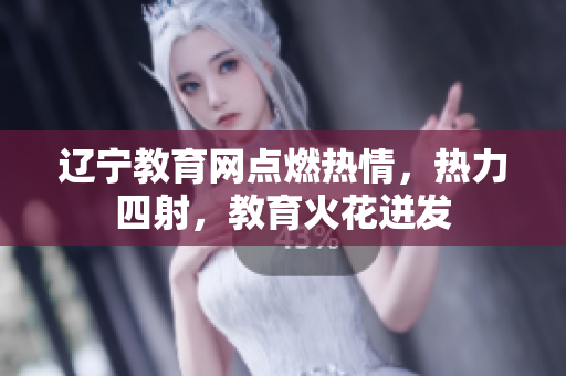 遼寧教育網(wǎng)點燃熱情，熱力四射，教育火花迸發(fā)