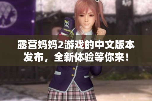 露營媽媽2游戲的中文版本發(fā)布，全新體驗等你來！