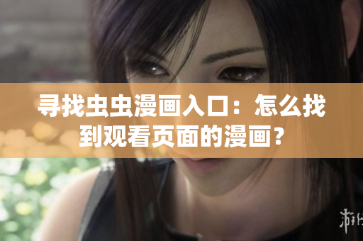 尋找蟲(chóng)蟲(chóng)漫畫(huà)入口：怎么找到觀看頁(yè)面的漫畫(huà)？
