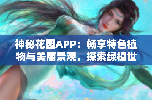神秘花園APP：暢享特色植物與美麗景觀，探索綠植世界