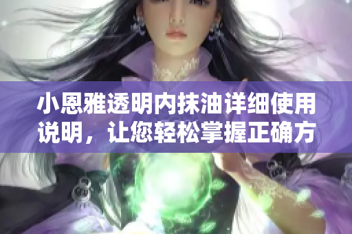 小恩雅透明內(nèi)抹油詳細(xì)使用說明，讓您輕松掌握正確方法