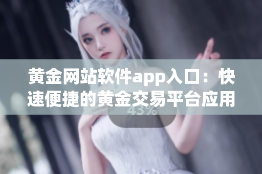 黃金網(wǎng)站軟件app入口：快速便捷的黃金交易平臺(tái)應(yīng)用，隨時(shí)隨地暢享投資樂(lè)趣