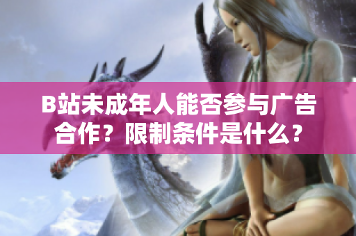B站未成年人能否參與廣告合作？限制條件是什么？