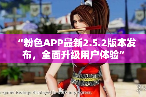 “粉色APP最新2.5.2版本發(fā)布，全面升級用戶體驗”