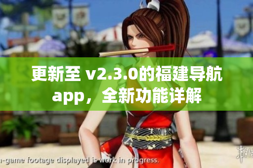 更新至 v2.3.0的福建導(dǎo)航app，全新功能詳解