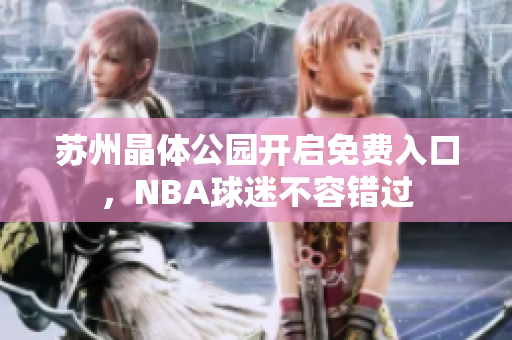 蘇州晶體公園開啟免費入口，NBA球迷不容錯過
