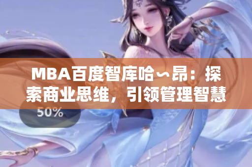 MBA百度智庫哈∽昂：探索商業(yè)思維，引領(lǐng)管理智慧
