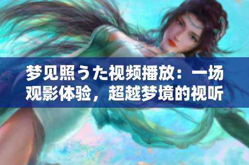夢見照うた視頻播放：一場觀影體驗，超越夢境的視聽盛宴