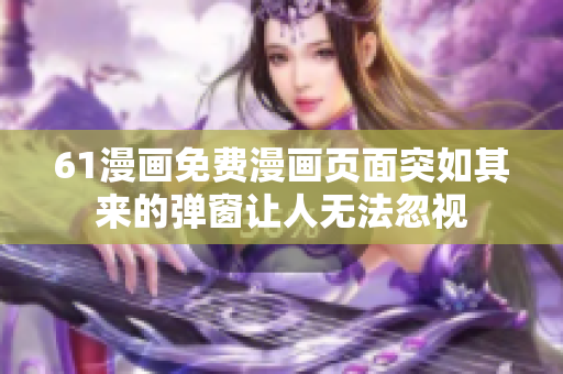 61漫畫免費漫畫頁面突如其來的彈窗讓人無法忽視