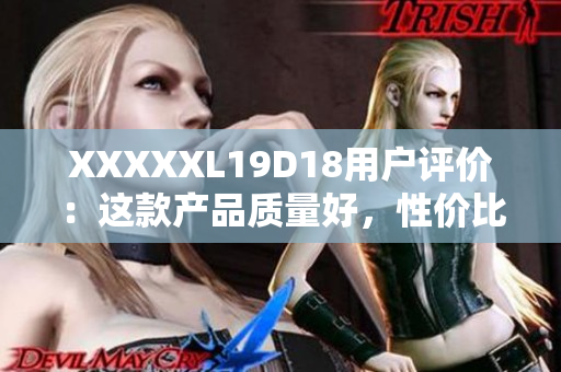 XXXXXL19D18用戶評價：這款產品質量好，性價比高，使用體驗非常滿意。