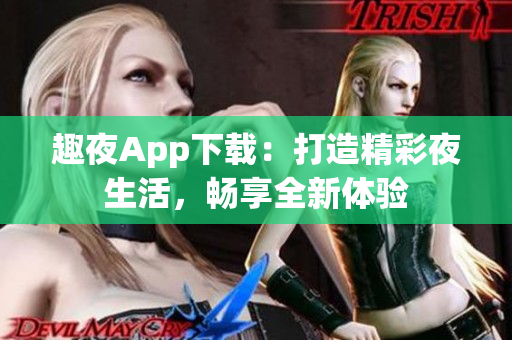 趣夜App下載：打造精彩夜生活，暢享全新體驗(yàn)