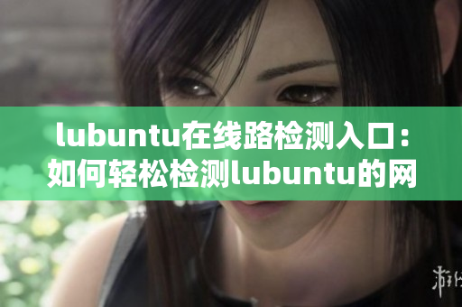 lubuntu在線(xiàn)路檢測(cè)入口：如何輕松檢測(cè)lubuntu的網(wǎng)絡(luò)連接狀態(tài)