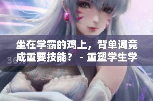 坐在學(xué)霸的雞上，背單詞竟成重要技能？ - 重塑學(xué)生學(xué)習(xí)觀念