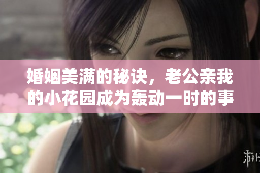 婚姻美滿的秘訣，老公親我的小花園成為轟動一時的事件