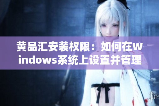 黃品匯安裝權(quán)限：如何在Windows系統(tǒng)上設(shè)置并管理用戶權(quán)限