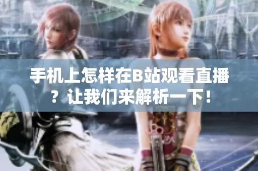 手機(jī)上怎樣在B站觀看直播？讓我們來解析一下！