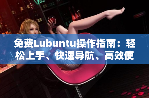 免費(fèi)Lubuntu操作指南：輕松上手、快速導(dǎo)航、高效使用技巧分享
