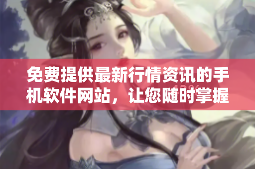 免費(fèi)提供最新行情資訊的手機(jī)軟件網(wǎng)站，讓您隨時(shí)掌握市場行情