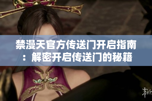 禁漫天官方傳送門開啟指南：解密開啟傳送門的秘籍