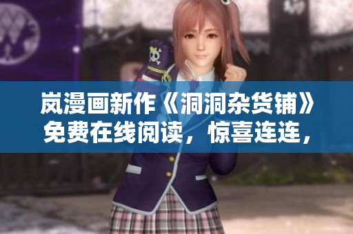 嵐漫畫新作《洞洞雜貨鋪》免費(fèi)在線閱讀，驚喜連連，快來感受熱血冒險(xiǎn)！