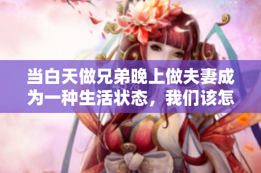 當(dāng)白天做兄弟晚上做夫妻成為一種生活狀態(tài)，我們?cè)撛趺磻?yīng)對(duì)？