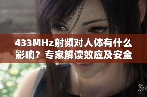 433MHz射頻對人體有什么影響？專家解讀效應(yīng)及安全風(fēng)險(xiǎn)