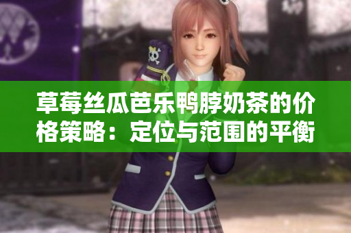 草莓絲瓜芭樂鴨脖奶茶的價(jià)格策略：定位與范圍的平衡